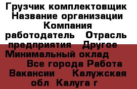 Грузчик-комплектовщик › Название организации ­ Компания-работодатель › Отрасль предприятия ­ Другое › Минимальный оклад ­ 20 000 - Все города Работа » Вакансии   . Калужская обл.,Калуга г.